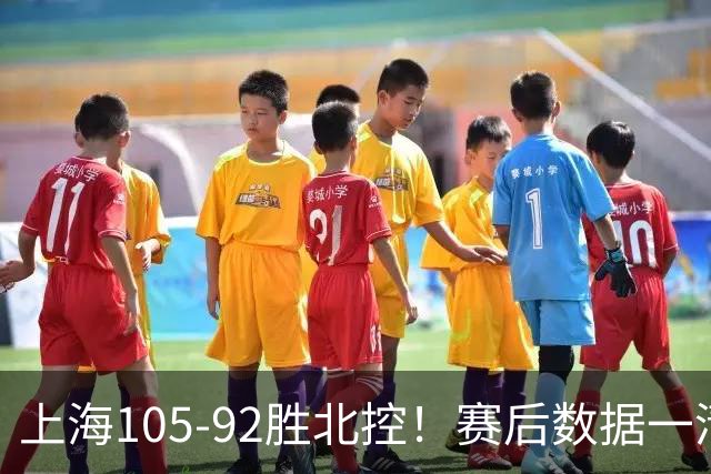 上海105-92胜北控！赛后数据一清二楚，不是王哲林，头号功臣是他